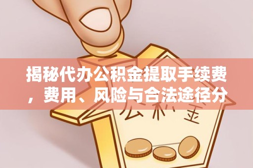 甘肃揭秘代办公积金提取手续费，费用、风险与合法途径分析