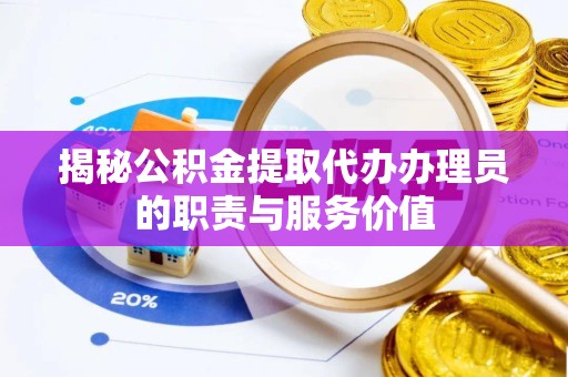 金华揭秘公积金提取代办办理员的职责与服务价值
