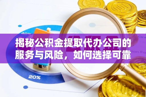 宁波揭秘公积金提取代办公司的服务与风险，如何选择可靠合作伙伴？