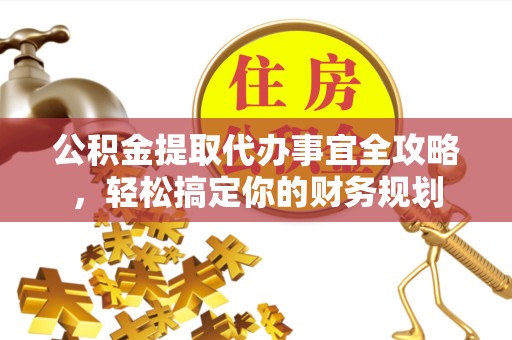 广元公积金提取代办事宜全攻略，轻松搞定你的财务规划