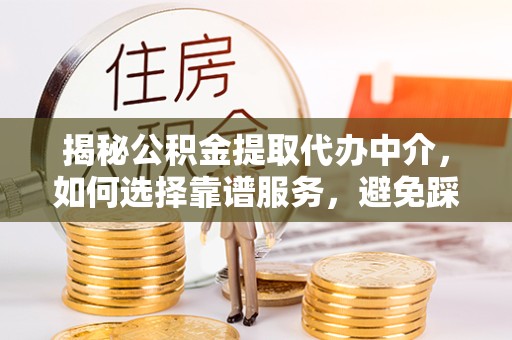 甘孜州揭秘公积金提取代办中介，如何选择靠谱服务，避免踩坑？