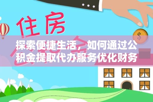 阿坝州探索便捷生活，如何通过公积金提取代办服务优化财务管理