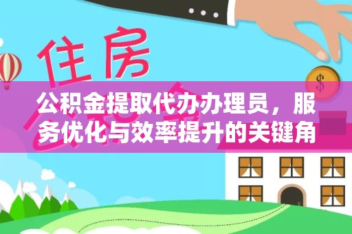 广州公积金提取代办办理员，服务优化与效率提升的关键角色