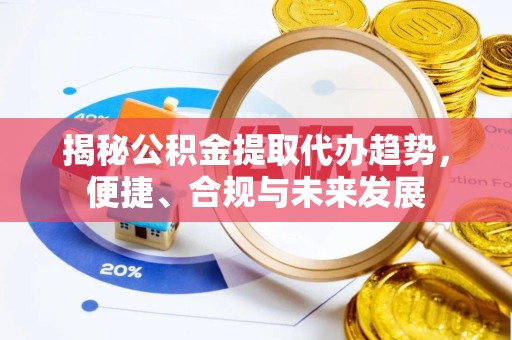 丽水揭秘公积金提取代办趋势，便捷、合规与未来发展