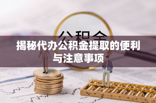 凉山州揭秘代办公积金提取的便利与注意事项