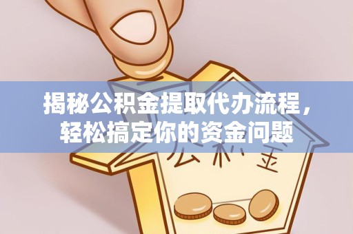 乐山揭秘公积金提取代办流程，轻松搞定你的资金问题