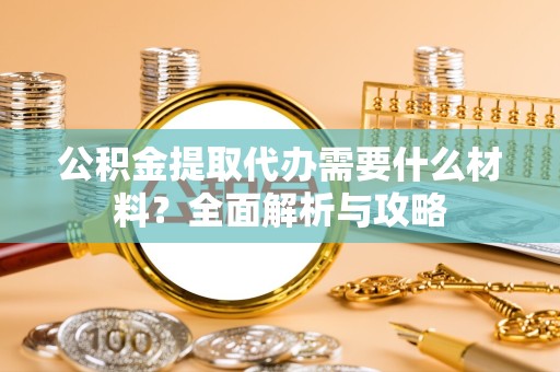 丽水公积金提取代办需要什么材料？全面解析与攻略