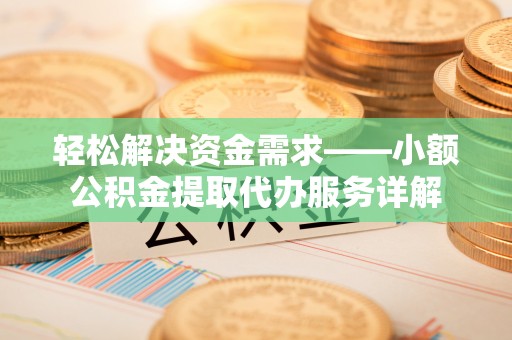 乐山轻松解决资金需求——小额公积金提取代办服务详解