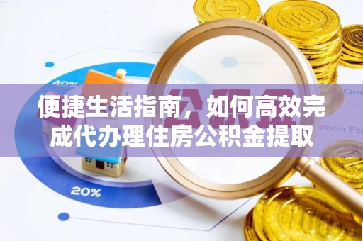 武汉便捷生活指南，如何高效完成代办理住房公积金提取