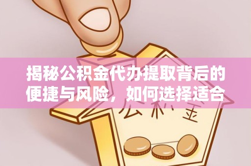 德阳揭秘公积金代办提取背后的便捷与风险，如何选择适合你的服务？