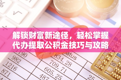 宝鸡解锁财富新途径，轻松掌握代办提取公积金技巧与攻略
