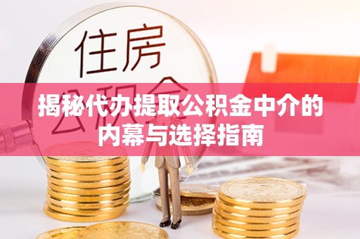 孝感揭秘代办提取公积金中介的内幕与选择指南