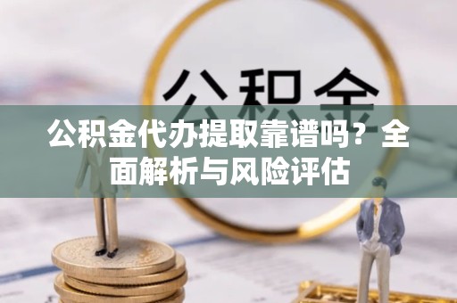 温州公积金代办提取靠谱吗？全面解析与风险评估