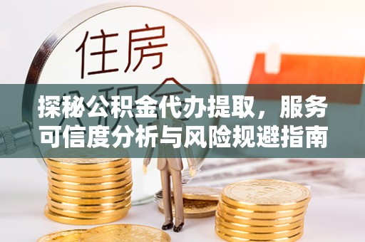 漳州探秘公积金代办提取，服务可信度分析与风险规避指南