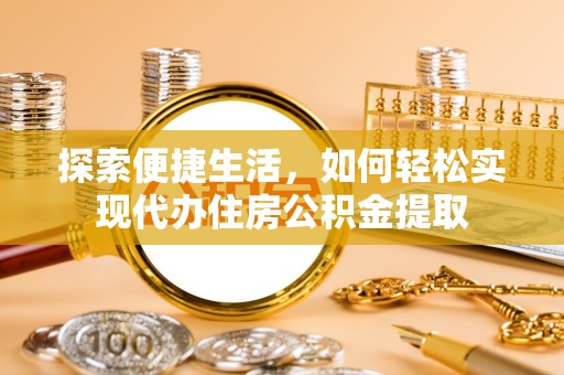 温州探索便捷生活，如何轻松实现代办住房公积金提取