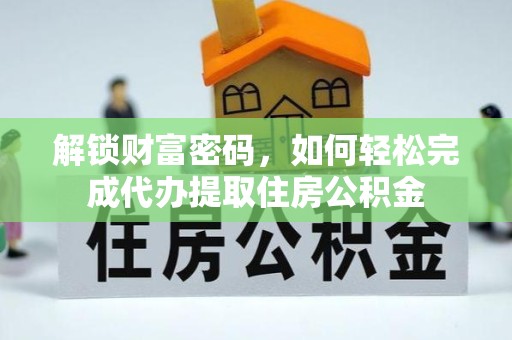 哈尔滨解锁财富密码，如何轻松完成代办提取住房公积金