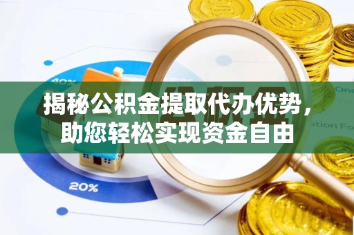丽水揭秘公积金提取代办优势，助您轻松实现资金自由