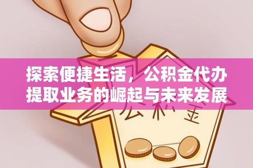广州探索便捷生活，公积金代办提取业务的崛起与未来发展
