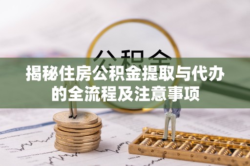 江苏揭秘住房公积金提取与代办的全流程及注意事项
