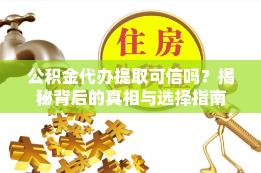 河南公积金代办提取可信吗？揭秘背后的真相与选择指南