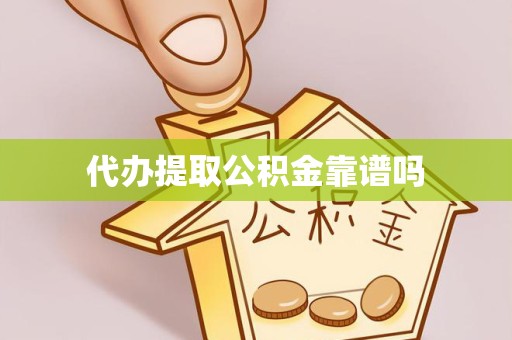 孝感代办提取公积金靠谱吗