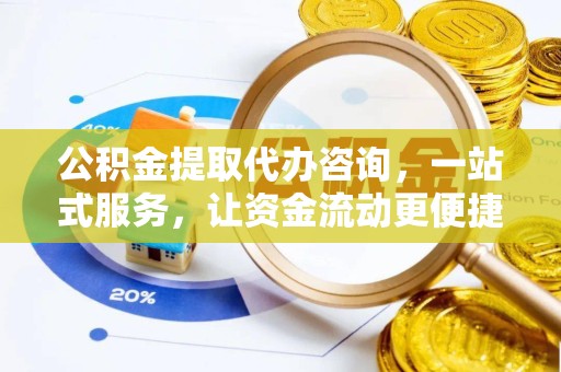 资阳公积金提取代办咨询，一站式服务，让资金流动更便捷