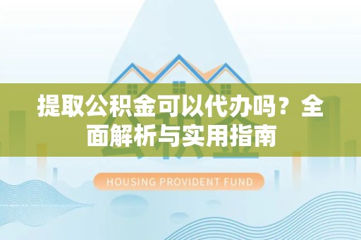 驻马店提取公积金可以代办吗？全面解析与实用指南