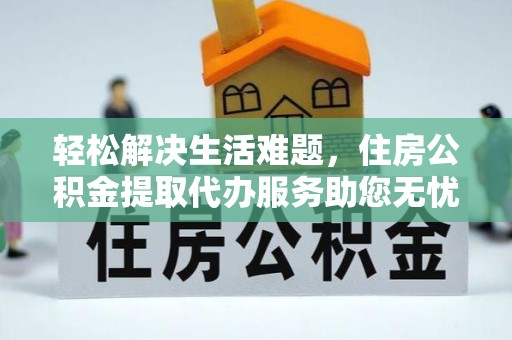 乐山轻松解决生活难题，住房公积金提取代办服务助您无忧