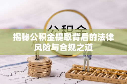 宣城揭秘公积金提取背后的法律风险与合规之道