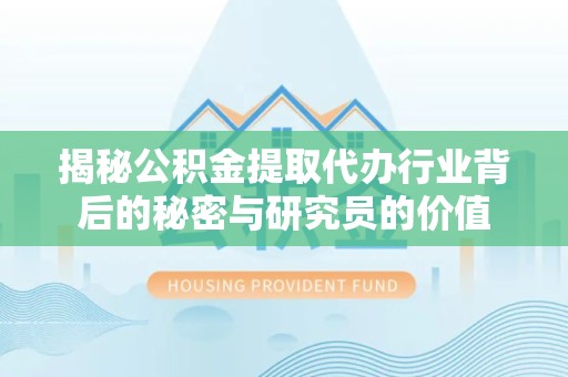 衢州揭秘公积金提取代办行业背后的秘密与研究员的价值