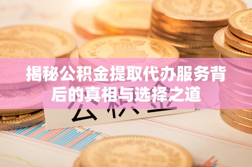 广州揭秘公积金提取代办服务背后的真相与选择之道