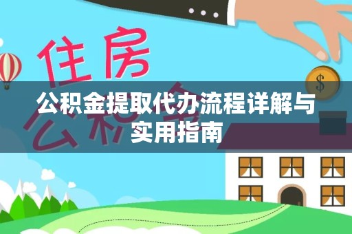 武汉公积金提取代办流程详解与实用指南
