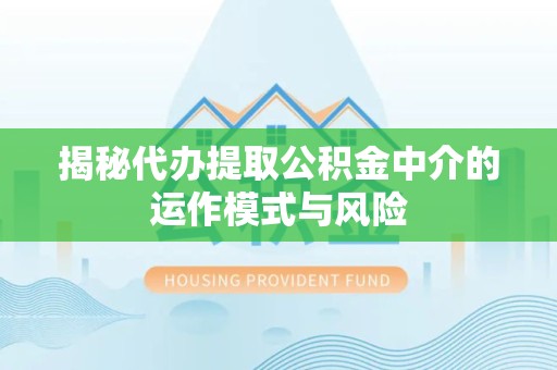 衢州揭秘代办提取公积金中介的运作模式与风险