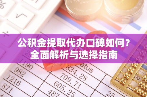 淮安公积金提取代办口碑如何？全面解析与选择指南
