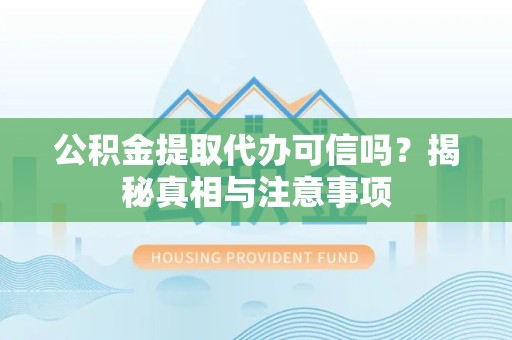 直宾公积金提取代办可信吗？揭秘真相与注意事项