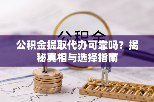 广元公积金提取代办可靠吗？揭秘真相与选择指南