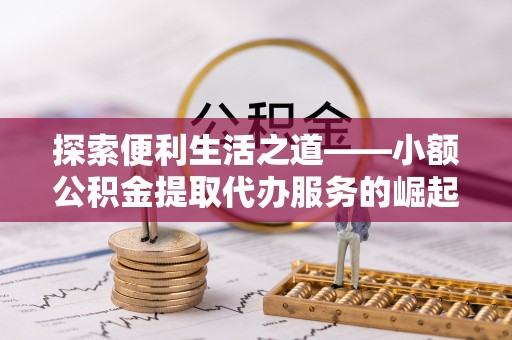 嘉兴探索便利生活之道——小额公积金提取代办服务的崛起与意义