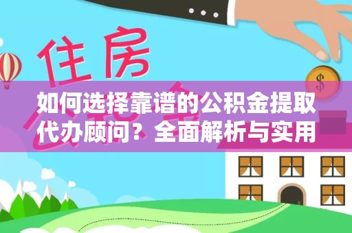 成都如何选择靠谱的公积金提取代办顾问？全面解析与实用建议