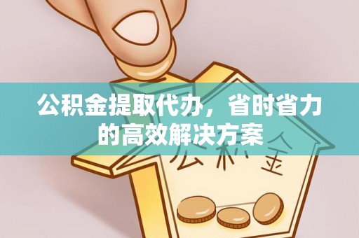 重庆公积金提取代办，省时省力的高效解决方案