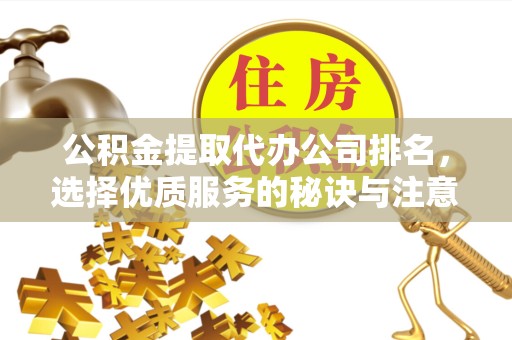 丽水公积金提取代办公司排名，选择优质服务的秘诀与注意事项