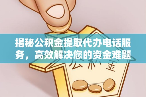 天津揭秘公积金提取代办电话服务，高效解决您的资金难题