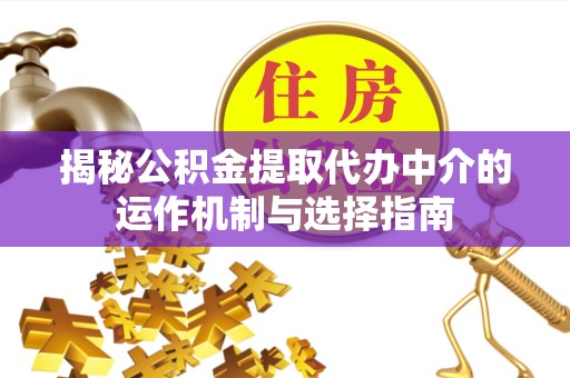 宁波揭秘公积金提取代办中介的运作机制与选择指南