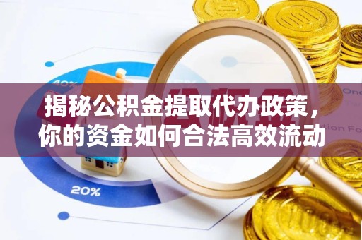 淮安揭秘公积金提取代办政策，你的资金如何合法高效流动？
