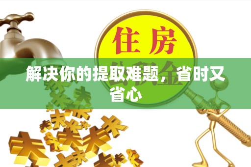 资阳解决你的提取难题，省时又省心