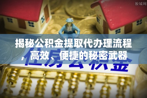 宝鸡揭秘公积金提取代办理流程，高效、便捷的秘密武器