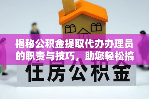 南京揭秘公积金提取代办办理员的职责与技巧，助您轻松搞定资金问题