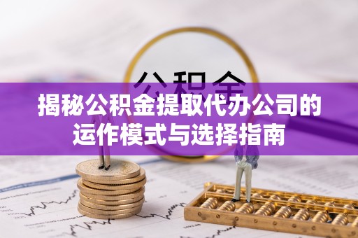 西藏揭秘公积金提取代办公司的运作模式与选择指南