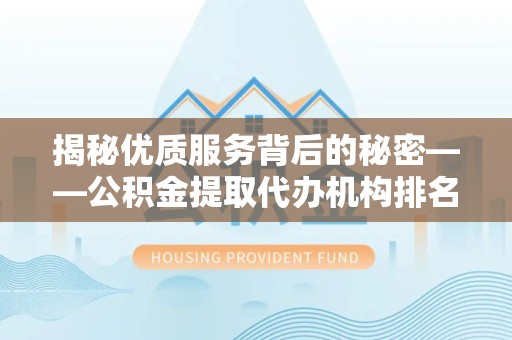 江苏揭秘优质服务背后的秘密——公积金提取代办机构排名解析