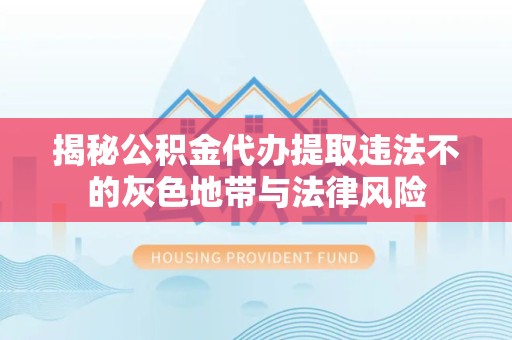 贵阳揭秘公积金代办提取违法不的灰色地带与法律风险