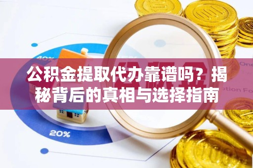 拉萨公积金提取代办靠谱吗？揭秘背后的真相与选择指南